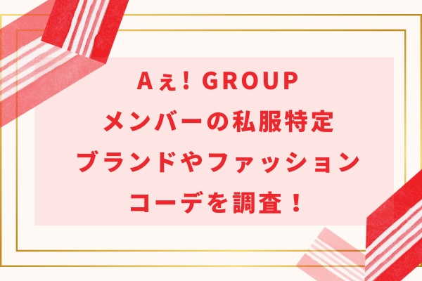 Aぇ! group(ええグループ)メンバーの私服特定｜ブランドやファッションコーデを調査！