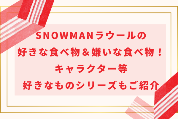 SnowManラウールの好きな食べ物＆嫌いな食べ物！キャラクター等好きなものシリーズもご紹介