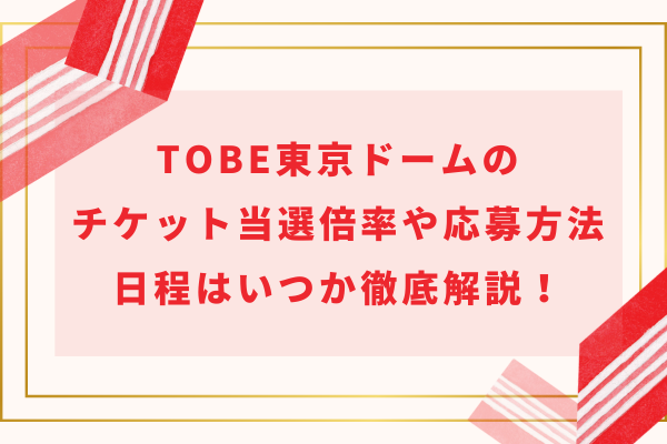 TOBE東京ドームのチケット当選倍率や応募方法・日程はいつか徹底解説！