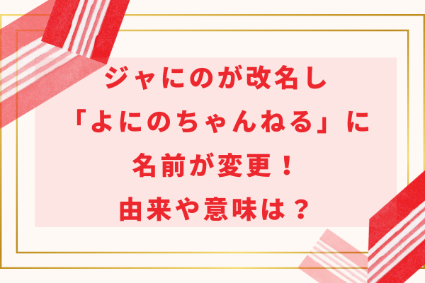 ジャにのが改名し「よにのちゃんねる」に名前が変更！由来や意味は？