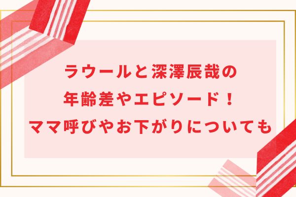 ラウールと深澤辰哉(ふっか)の年齢差やエピソード！ママ呼びやお下がりについても