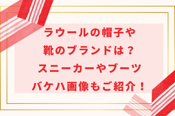 ラウールの帽子や靴のブランドは？スニーカーやブーツ・バケハ画像もご紹介！