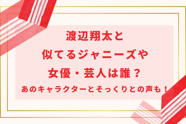 渡辺翔太と似てるジャニーズや女優・芸人は誰？あのキャラクターとそっくりとの声も！