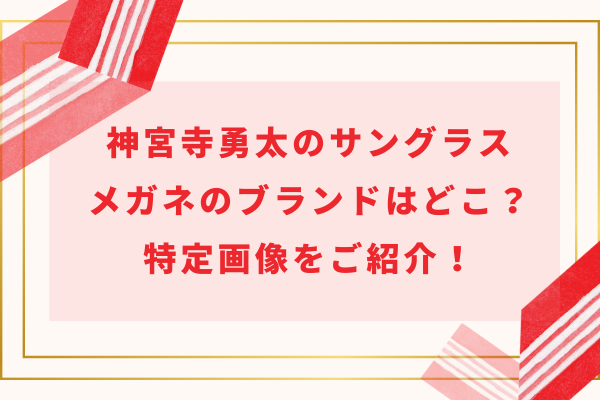 神宮寺勇太のサングラス＆メガネのブランドはどこ？特定画像をご紹介！