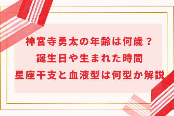 神宮寺勇太の年齢は何歳？誕生日や生まれた時間・星座干支と血液型は何型か解説