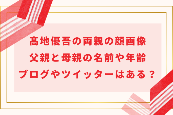 髙地優吾の両親の顔画像｜父親と母親の名前や年齢・ブログやツイッターはある？