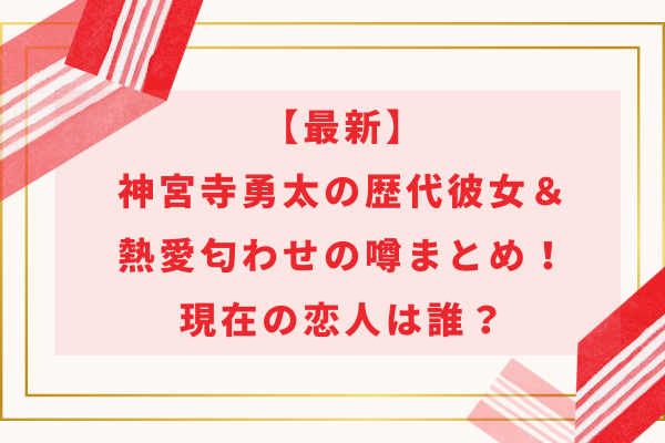 【最新】神宮寺勇太の歴代彼女＆熱愛匂わせの噂まとめ！現在の恋人は誰？