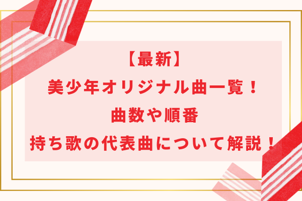 【最新】美少年オリジナル曲一覧！曲数や順番・持ち歌の代表曲について解説！