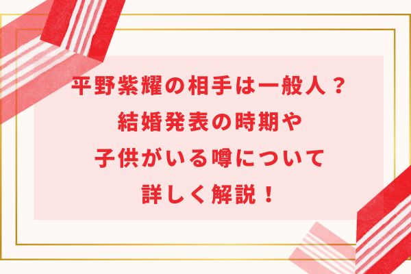 平野紫耀の相手は一般人？結婚発表の時期や子供がいる噂について詳しく解説！