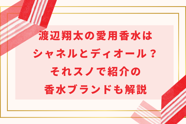 渡辺翔太の愛用香水はシャネルとディオール？それスノで紹介の香水ブランドも