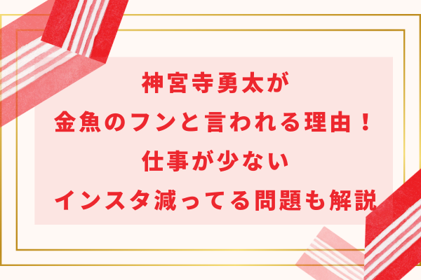 神宮寺勇太が金魚のフンと言われる理由！仕事が少ない・インスタ減ってる問題も解説