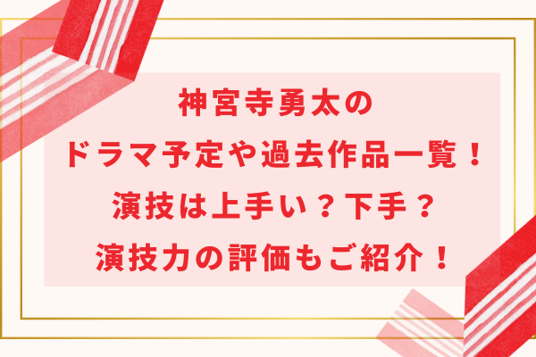 神宮寺勇太のドラマ予定や過去作品一覧！演技は上手い？下手？演技力の評価もご紹介！