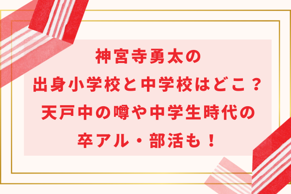 神宮寺勇太の出身小学校と中学校はどこ？天戸中の噂や中学生時代の卒アル・部活も！