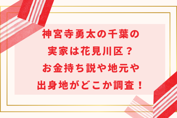 神宮寺勇太の千葉の実家は花見川区？お金持ち説や地元や出身地がどこか調査！