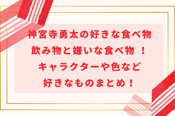 神宮寺勇太の好きな食べ物飲み物と嫌いな食べ物 ！キャラクターや色など好きなものまとめ！