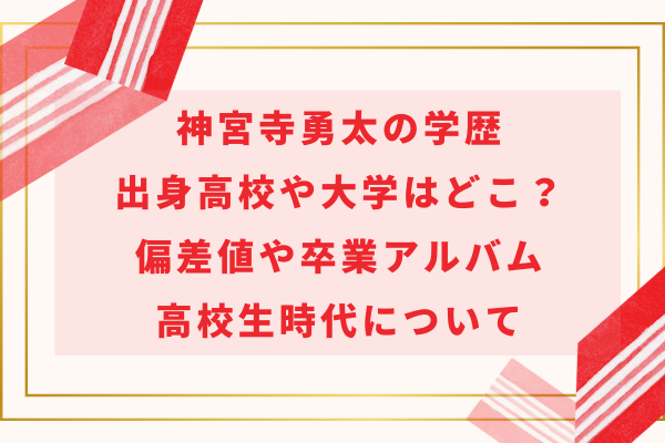 神宮寺勇太の学歴｜出身高校や大学はどこ？偏差値や卒業アルバム・高校生時代について