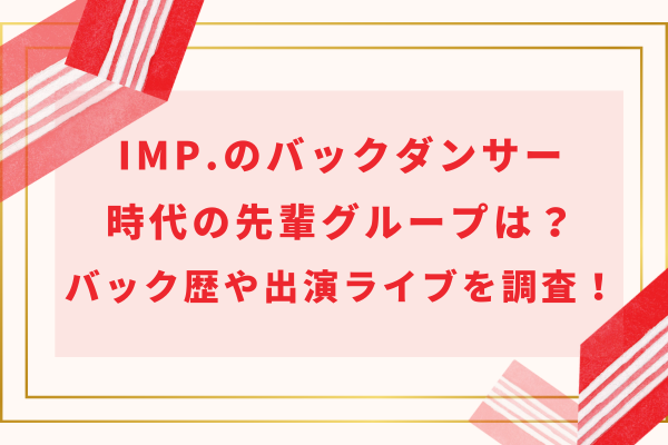 IMP.のバックダンサー時代の先輩グループは？バック歴や出演ライブを調査！