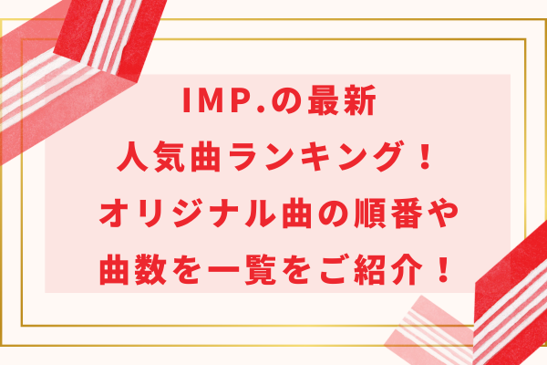 IMP.の最新人気曲ランキング！オリジナル曲の順番や曲数を一覧をご紹介！