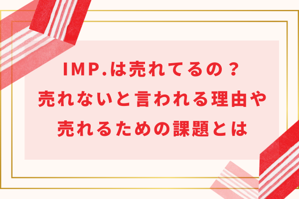 IMP.は売れてるの？ブサイクでイケメンいない・かっこよくないから売れないと言われる理由とは