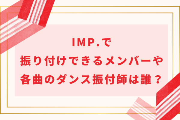 IMP.(アイエムピー)で振り付けできるメンバーや各曲のダンス振付師は誰？