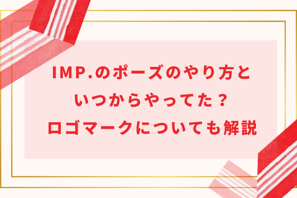 IMP.(アイエムピー)のポーズのやり方といつからやってた？ロゴマークについても