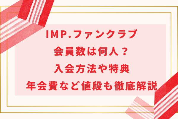 IMP.ファンクラブ会員数は何人？入会方法や特典・年会費など値段も徹底解説