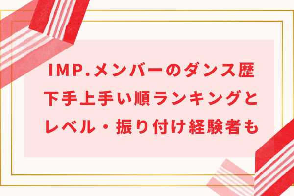 IMP.メンバーのダンス歴｜下手上手い順ランキングとレベル・振り付け経験者もご紹介！