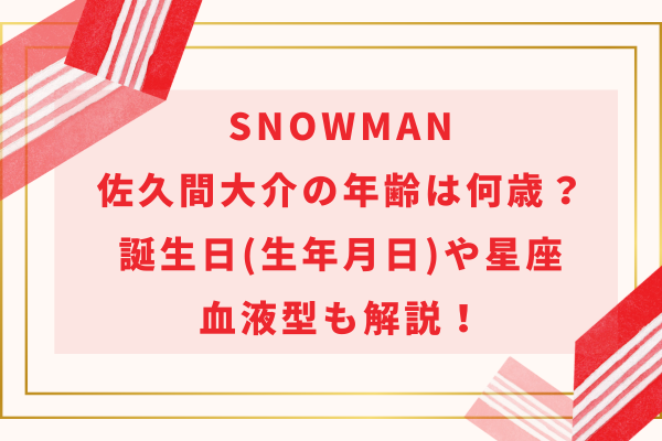 SnowMan佐久間大介の年齢は何歳？誕生日(生年月日)や星座・血液型も解説！