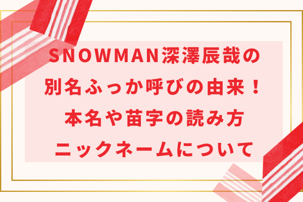 SnowMan深澤辰哉の別名ふっか呼びの由来！本名や苗字の読み方・ニックネームについて