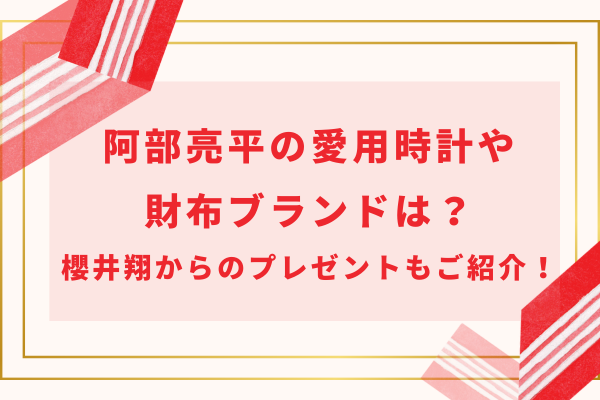 SnowMan阿部亮平の愛用時計や財布ブランドは？櫻井翔からのプレゼントもご紹介！