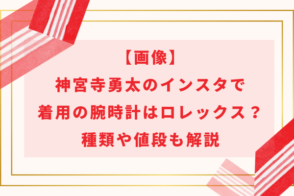 【画像】神宮寺勇太のインスタで着用の愛用腕時計はロレックス？種類や値段も解説