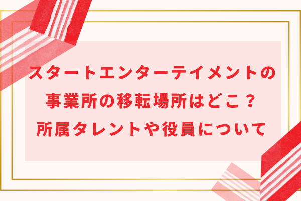 スタートエンターテイメントの事業所の移転場所はどこ？所属タレントや役員について