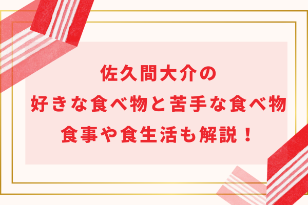 佐久間大介の好きな食べ物(ケーキや飲み物)と苦手な食べ物！食事や食生活も解説！