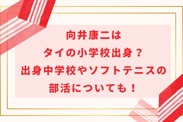 向井康二はタイの小学校出身？出身中学校やソフトテニスの部活についても！