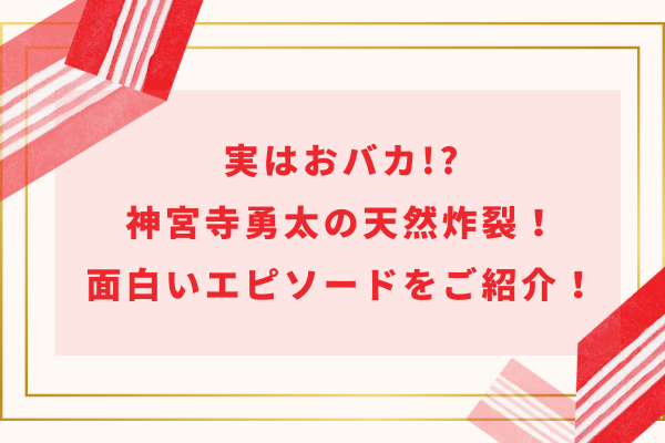 実はおバカ!?神宮寺勇太の天然炸裂！面白いエピソードをまとめてご紹介！