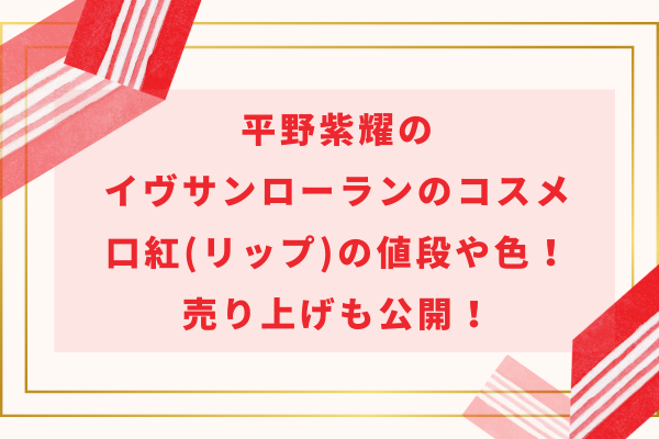 平野紫耀のイブサンローランのコスメ＆口紅(リップ)の値段や色！売り上げも公開！