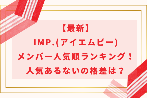 最新｜IMP.(アイエムピー)メンバー人気順ランキング！人気あるないの格差は？