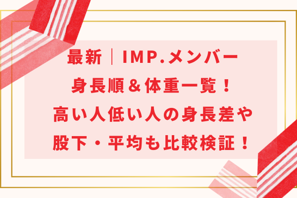 最新｜IMP.メンバー身長順＆体重一覧！高い人低い人の身長差や股下・平均も比較検証！