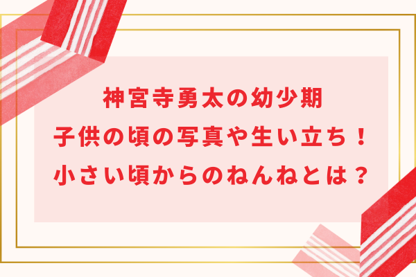 神宮寺勇太の幼少期〜子供の頃の写真や生い立ち！小さい頃からのねんねとは？