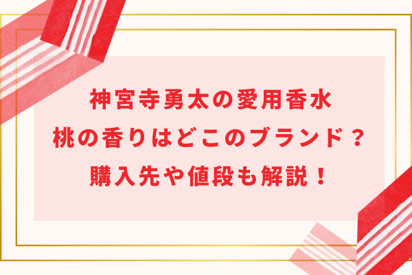 神宮寺勇太の愛用してる桃の香りの香水はどこのブランド？購入先や値段も解説！
