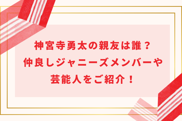 神宮寺勇太の親友は誰？仲良しのジャニーズメンバーや芸能人をご紹介！