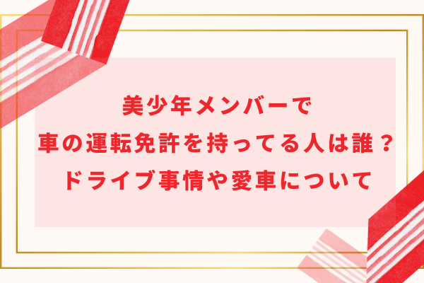 美少年メンバーで車の運転免許を持ってる人は誰？ドライブ事情や愛車について