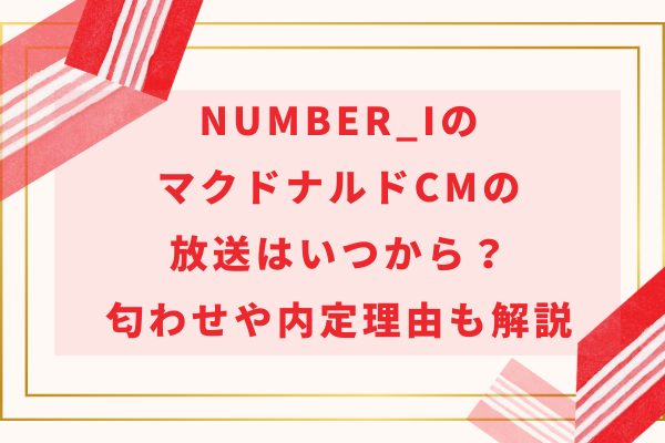 Number_i (ナンバーアイ)のマクドナルドCMの放送はいつから？匂わせや内定理由も