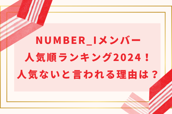 Number_i(ナンバーアイ)メンバー人気順ランキング2024！人気ないと言われる理由は？