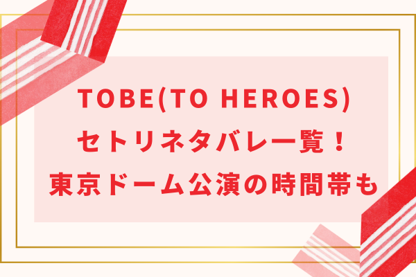 TOBE(to HEROes)セトリネタバレ！東京ドーム公演のセットリストや時間帯についても