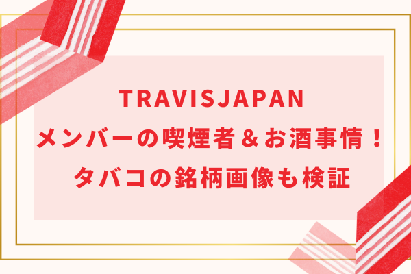 TravisJapan(トラジャ)メンバーの喫煙者＆お酒事情！タバコの銘柄画像も検証