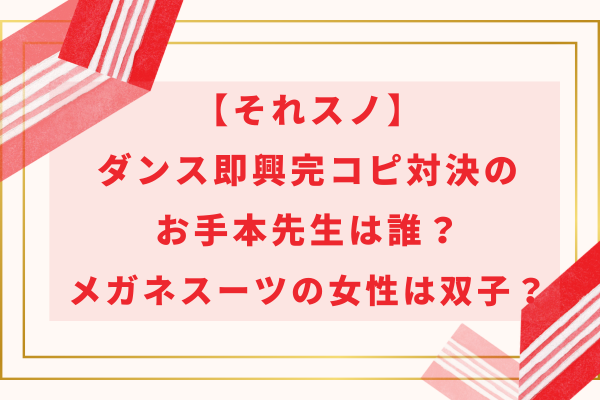 【それスノ】ダンス即興完コピのお手本先生は誰？メガネスーツの女性は双子？