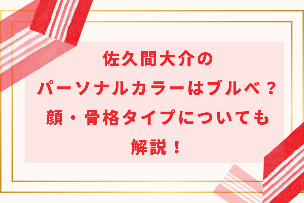佐久間大介のパーソナルカラーはブルべ？顔・骨格タイプについても解説！