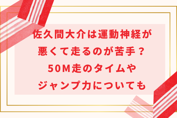 佐久間大介は運動神経が悪くて走るのが苦手？50m走やジャンプ力についても