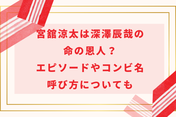 宮舘涼太は深澤辰哉の命の恩人？エピソードやコンビ名・呼び方についても